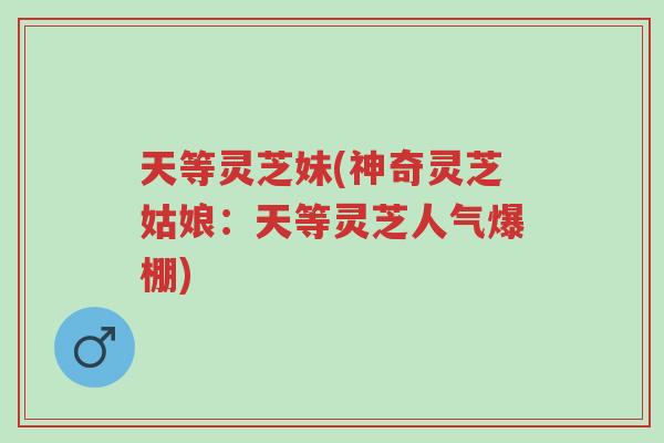 天等灵芝妹(神奇灵芝姑娘:天等灵芝人气爆棚)-第1张图片-超越 天等灵芝妹(神奇灵芝姑娘:天等灵芝人气爆棚)-第1张图片-超越