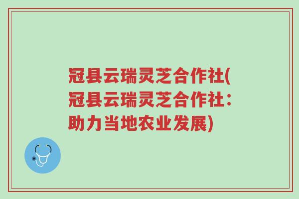 冠县云瑞灵芝合作社(冠县云瑞灵芝合作社:助力当地农业发展)-第1张图片-超越 冠县云瑞灵芝合作社(冠县云瑞灵芝合作社:助力当地农业发展)-第1张图片-超越