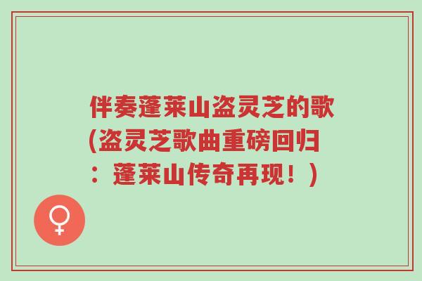 伴奏蓬莱山盗灵芝的歌(盗灵芝歌曲重磅回归：蓬莱山传奇再现！)-第1张图片-超越
