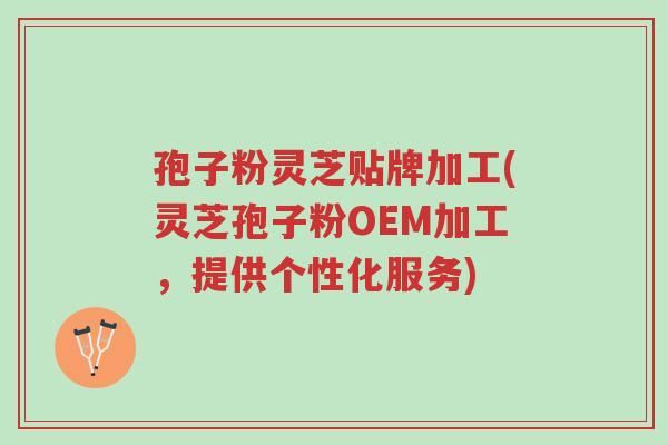 孢子粉灵芝贴牌加工(灵芝孢子粉OEM加工,提供个性化服务)-第1张图片-超越 孢子粉灵芝贴牌加工(灵芝孢子粉OEM加工,提供个性化服务)-第1张图片-超越