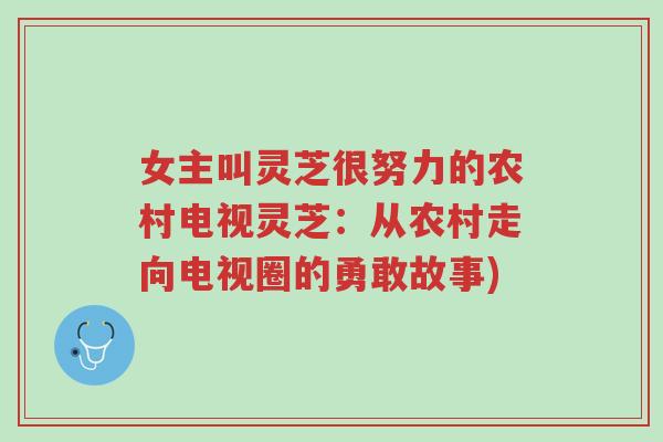 女主叫灵芝很努力的农村电视灵芝：从农村走向电视圈的勇敢故事)-第1张图片-超越