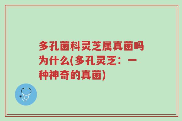 多孔菌科灵芝属真菌吗为什么(多孔灵芝:一种神奇的真菌)-第1张图片-超越 多孔菌科灵芝属真菌吗为什么(多孔灵芝:一种神奇的真菌)-第1张图片-超越