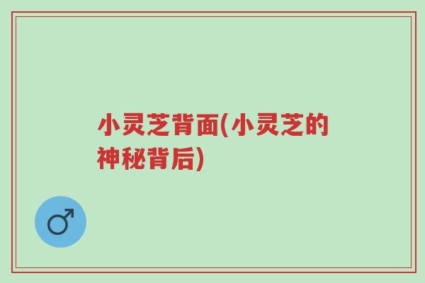 小灵芝背面(小灵芝的神秘背后)-第1张图片-超越 小灵芝背面(小灵芝的神秘背后)-第1张图片-超越