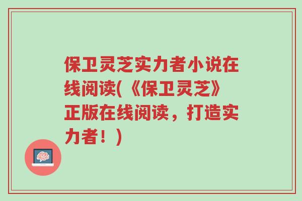 保卫灵芝实力者小说在线阅读(《保卫灵芝》正版在线阅读，打造实力者！)-第1张图片-超越