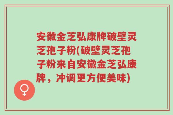 安徽金芝弘康牌破壁灵芝孢子粉(破壁灵芝孢子粉来自安徽金芝弘康牌,冲调更方便美味)-第1张图片-超越 安徽金芝弘康牌破壁灵芝孢子粉(破壁灵芝孢子粉来自安徽金芝弘康牌,冲调更方便美味)-第1张图片-超越