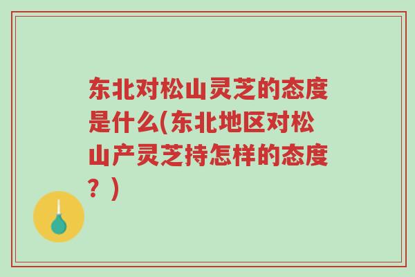 东北对松山灵芝的态度是什么(东北地区对松山产灵芝持怎样的态度?)-第1张图片-超越 东北对松山灵芝的态度是什么(东北地区对松山产灵芝持怎样的态度?)-第1张图片-超越