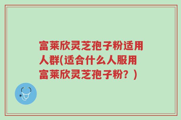 富莱欣灵芝孢子粉适用人群(适合什么人服用富莱欣灵芝孢子粉?)-第1张图片-超越 富莱欣灵芝孢子粉适用人群(适合什么人服用富莱欣灵芝孢子粉?)-第1张图片-超越