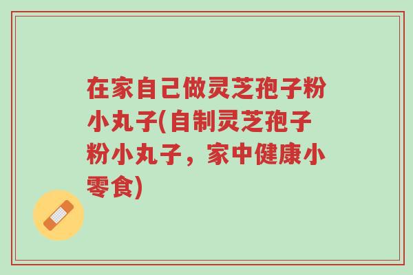 在家自己做灵芝孢子粉小丸子(自制灵芝孢子粉小丸子,家中健康小零食)-第1张图片-超越 在家自己做灵芝孢子粉小丸子(自制灵芝孢子粉小丸子,家中健康小零食)-第1张图片-超越