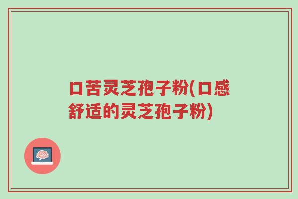 口苦灵芝孢子粉(口感舒适的灵芝孢子粉)-第1张图片-超越 口苦灵芝孢子粉(口感舒适的灵芝孢子粉)-第1张图片-超越