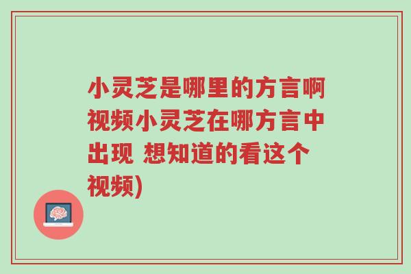 小灵芝是哪里的方言啊视频小灵芝在哪方言中出现 想知道的看这个视频)-第1张图片-超越 小灵芝是哪里的方言啊视频小灵芝在哪方言中出现 想知道的看这个视频)-第1张图片-超越