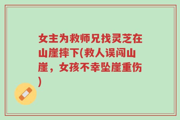 女主为救师兄找灵芝在山崖摔下(救人误闯山崖，女孩不幸坠崖重伤)-第1张图片-超越
