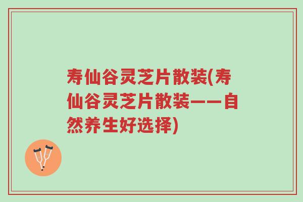 寿仙谷灵芝片散装(寿仙谷灵芝片散装——自然养生好选择)-第1张图片-超越 寿仙谷灵芝片散装(寿仙谷灵芝片散装——自然养生好选择)-第1张图片-超越