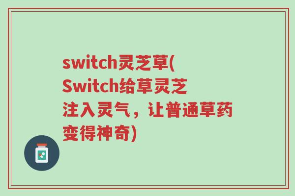 switch灵芝草(Switch给草灵芝注入灵气,让普通草药变得神奇)-第1张图片-超越 switch灵芝草(Switch给草灵芝注入灵气,让普通草药变得神奇)-第1张图片-超越