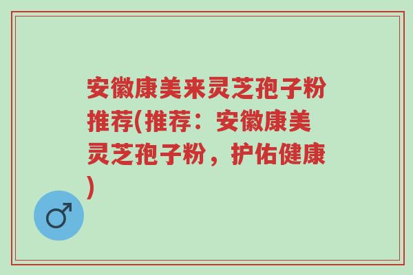 安徽康美来灵芝孢子粉推荐(推荐:安徽康美灵芝孢子粉,护佑健康)-第1张图片-超越 安徽康美来灵芝孢子粉推荐(推荐:安徽康美灵芝孢子粉,护佑健康)-第1张图片-超越