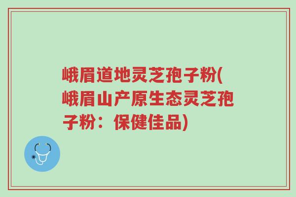 峨眉道地灵芝孢子粉(峨眉山产原生态灵芝孢子粉:保健佳品)-第1张图片-超越 峨眉道地灵芝孢子粉(峨眉山产原生态灵芝孢子粉:保健佳品)-第1张图片-超越