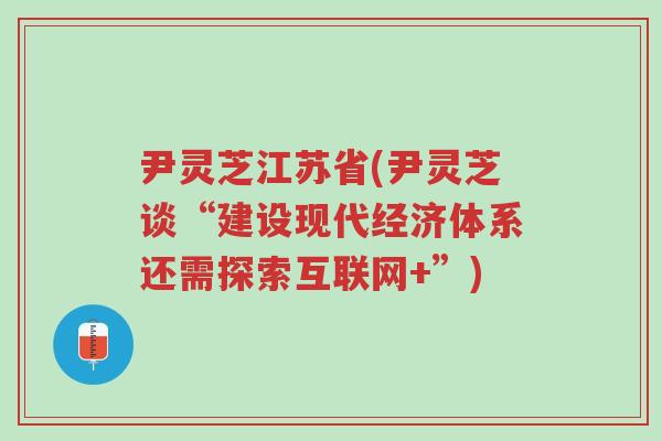 尹灵芝江苏省(尹灵芝谈“建设现代经济体系还需探索互联网+”)-第1张图片-超越 尹灵芝江苏省(尹灵芝谈“建设现代经济体系还需探索互联网+”)-第1张图片-超越