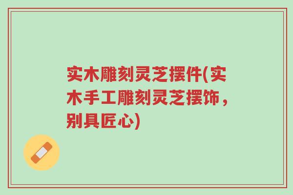 实木雕刻灵芝摆件(实木手工雕刻灵芝摆饰,别具匠心)-第1张图片-超越 实木雕刻灵芝摆件(实木手工雕刻灵芝摆饰,别具匠心)-第1张图片-超越