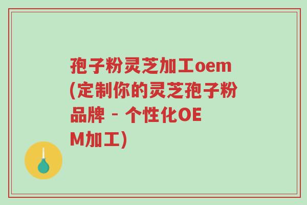 孢子粉灵芝加工oem(定制你的灵芝孢子粉品牌 - 个性化OEM加工)-第1张图片-超越 孢子粉灵芝加工oem(定制你的灵芝孢子粉品牌 - 个性化OEM加工)-第1张图片-超越
