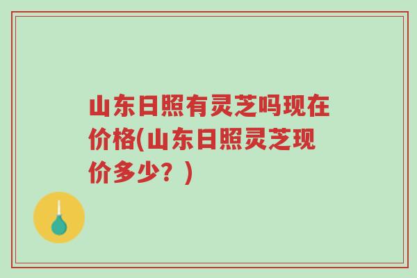 山东日照有灵芝吗现在价格(山东日照灵芝现价多少?)-第1张图片-超越 山东日照有灵芝吗现在价格(山东日照灵芝现价多少?)-第1张图片-超越