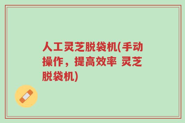人工灵芝脱袋机(手动操作,提高效率 灵芝脱袋机)-第1张图片-超越 人工灵芝脱袋机(手动操作,提高效率 灵芝脱袋机)-第1张图片-超越