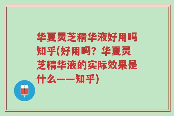 华夏灵芝精华液好用吗知乎(好用吗?华夏灵芝精华液的实际效果是什么——知乎)-第1张图片-超越 华夏灵芝精华液好用吗知乎(好用吗?华夏灵芝精华液的实际效果是什么——知乎)-第1张图片-超越