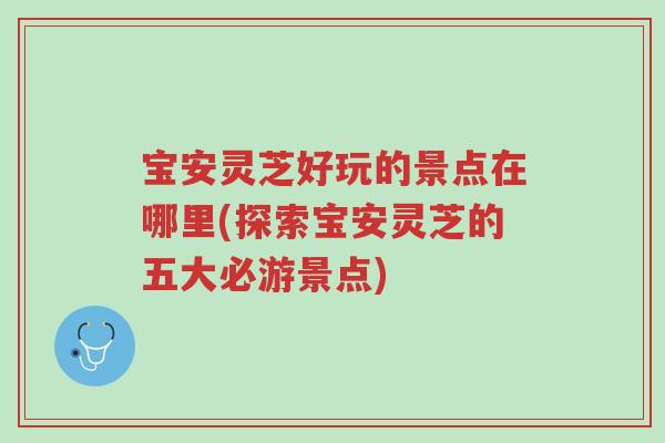 宝安灵芝好玩的景点在哪里(探索宝安灵芝的五大必游景点)-第1张图片-超越 宝安灵芝好玩的景点在哪里(探索宝安灵芝的五大必游景点)-第1张图片-超越