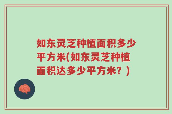 如东灵芝种植面积多少平方米(如东灵芝种植面积达多少平方米?)-第1张图片-超越 如东灵芝种植面积多少平方米(如东灵芝种植面积达多少平方米?)-第1张图片-超越