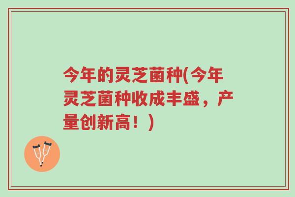 今年的灵芝菌种(今年灵芝菌种收成丰盛，产量创新高！)-第1张图片-超越