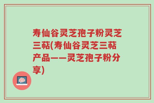 寿仙谷灵芝孢子粉灵芝三萜(寿仙谷灵芝三萜产品——灵芝孢子粉分享)-第1张图片-超越 寿仙谷灵芝孢子粉灵芝三萜(寿仙谷灵芝三萜产品——灵芝孢子粉分享)-第1张图片-超越