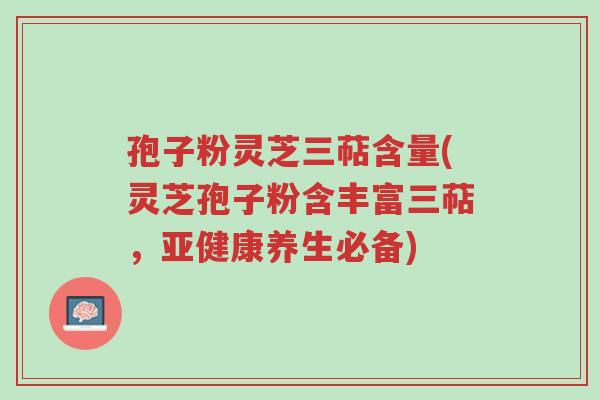 孢子粉灵芝三萜含量(灵芝孢子粉含丰富三萜,亚健康养生必备)-第1张图片-超越 孢子粉灵芝三萜含量(灵芝孢子粉含丰富三萜,亚健康养生必备)-第1张图片-超越