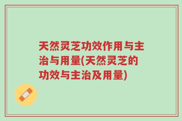 天然灵芝功效作用与主治与用量(天然灵芝的功效与主治及用量)-第1张图片-超越 天然灵芝功效作用与主治与用量(天然灵芝的功效与主治及用量)-第1张图片-超越