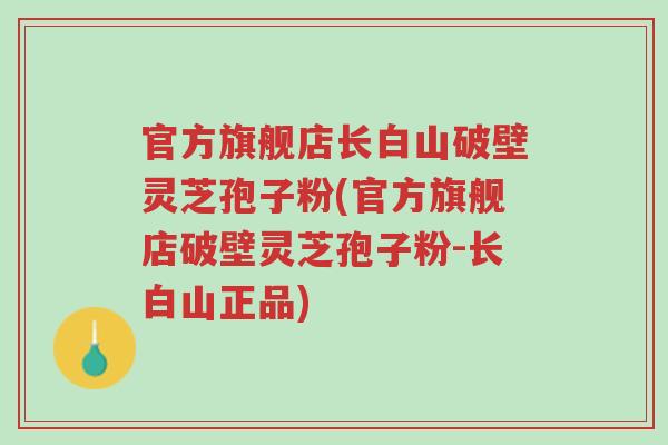 官方旗舰店长白山破壁灵芝孢子粉(官方旗舰店破壁灵芝孢子粉-长白山正品)-第1张图片-超越 官方旗舰店长白山破壁灵芝孢子粉(官方旗舰店破壁灵芝孢子粉-长白山正品)-第1张图片-超越