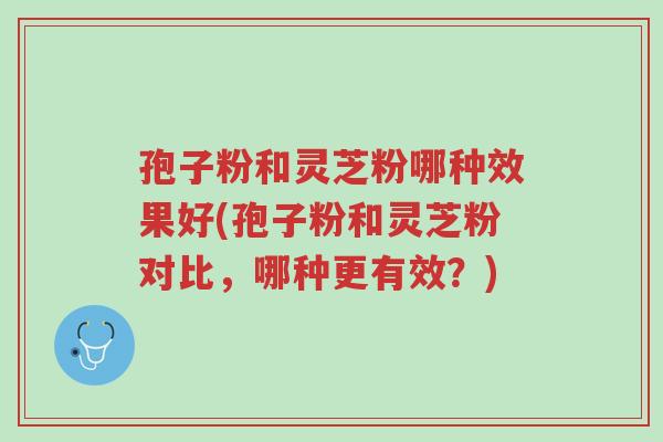 孢子粉和灵芝粉哪种效果好(孢子粉和灵芝粉对比,哪种更有效?)-第1张图片-超越 孢子粉和灵芝粉哪种效果好(孢子粉和灵芝粉对比,哪种更有效?)-第1张图片-超越