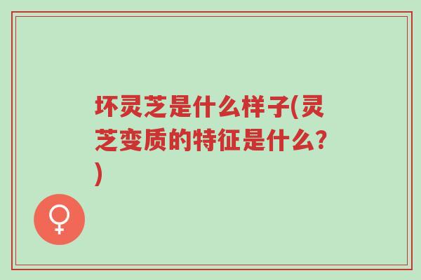 坏灵芝是什么样子(灵芝变质的特征是什么?)-第1张图片-超越 坏灵芝是什么样子(灵芝变质的特征是什么?)-第1张图片-超越