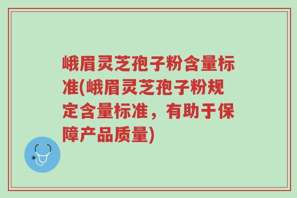 峨眉灵芝孢子粉含量标准(峨眉灵芝孢子粉规定含量标准,有助于保障产品质量)-第1张图片-超越 峨眉灵芝孢子粉含量标准(峨眉灵芝孢子粉规定含量标准,有助于保障产品质量)-第1张图片-超越
