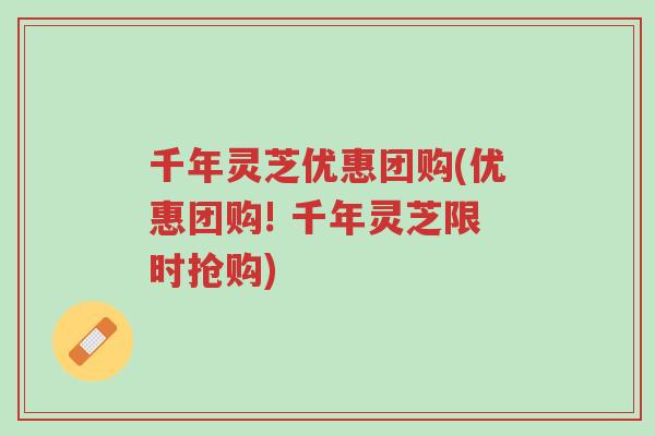 千年灵芝优惠团购(优惠团购! 千年灵芝限时抢购)-第1张图片-超越 千年灵芝优惠团购(优惠团购! 千年灵芝限时抢购)-第1张图片-超越