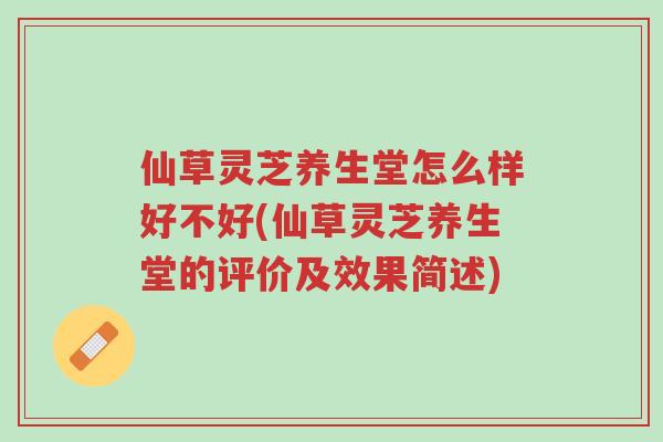仙草灵芝养生堂怎么样好不好(仙草灵芝养生堂的评价及效果简述)-第1张图片-超越 仙草灵芝养生堂怎么样好不好(仙草灵芝养生堂的评价及效果简述)-第1张图片-超越