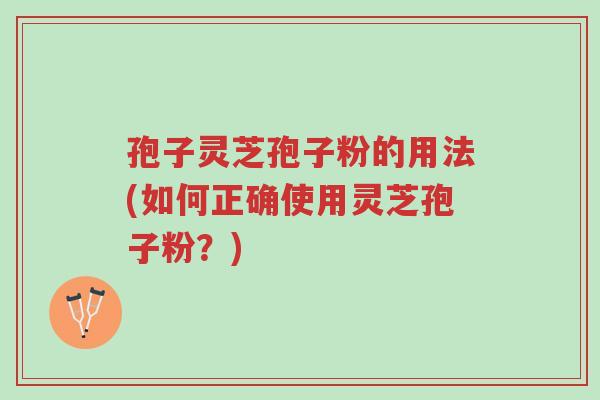 孢子灵芝孢子粉的用法(如何正确使用灵芝孢子粉？)-第1张图片-超越