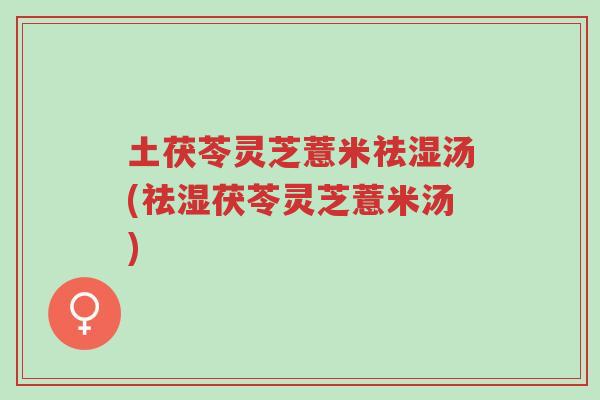 土茯苓灵芝薏米祛湿汤(祛湿茯苓灵芝薏米汤)-第1张图片-超越 土茯苓灵芝薏米祛湿汤(祛湿茯苓灵芝薏米汤)-第1张图片-超越