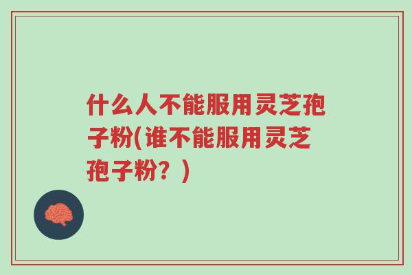 什么人不能服用灵芝孢子粉(谁不能服用灵芝孢子粉？)-第1张图片-超越