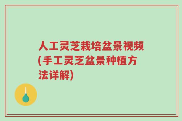 人工灵芝栽培盆景视频(手工灵芝盆景种植方法详解)-第1张图片-超越
