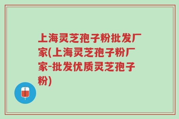 上海灵芝孢子粉批发厂家(上海灵芝孢子粉厂家-批发优质灵芝孢子粉)-第1张图片-超越 上海灵芝孢子粉批发厂家(上海灵芝孢子粉厂家-批发优质灵芝孢子粉)-第1张图片-超越
