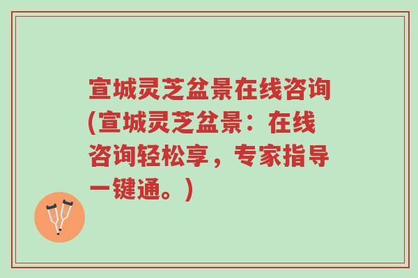 宣城灵芝盆景在线咨询(宣城灵芝盆景:在线咨询轻松享,专家指导一键通。)-第1张图片-超越 宣城灵芝盆景在线咨询(宣城灵芝盆景:在线咨询轻松享,专家指导一键通。)-第1张图片-超越