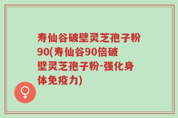 寿仙谷破壁灵芝孢子粉90(寿仙谷90倍破壁灵芝孢子粉-强化身体免疫力)-第1张图片-超越 寿仙谷破壁灵芝孢子粉90(寿仙谷90倍破壁灵芝孢子粉-强化身体免疫力)-第1张图片-超越