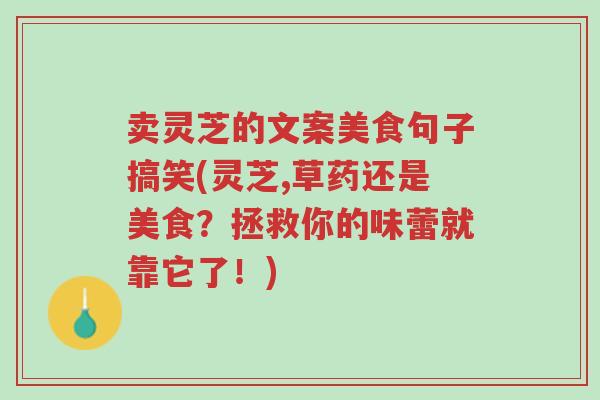 卖灵芝的文案美食句子搞笑(灵芝,草药还是美食?拯救你的味蕾就靠它了!)-第1张图片-超越 卖灵芝的文案美食句子搞笑(灵芝,草药还是美食?拯救你的味蕾就靠它了!)-第1张图片-超越
