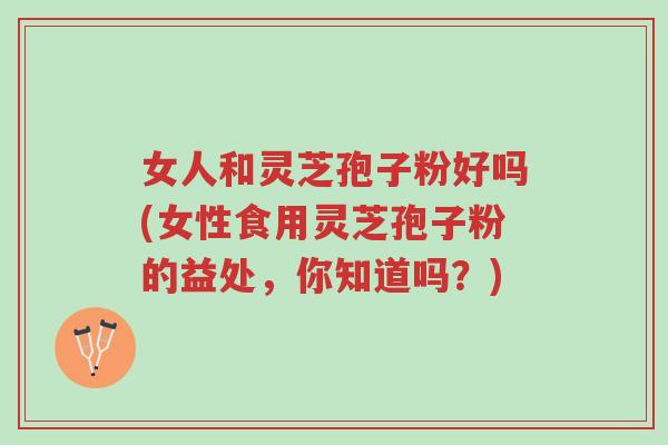 女人和灵芝孢子粉好吗(女性食用灵芝孢子粉的益处,你知道吗?)-第1张图片-超越 女人和灵芝孢子粉好吗(女性食用灵芝孢子粉的益处,你知道吗?)-第1张图片-超越