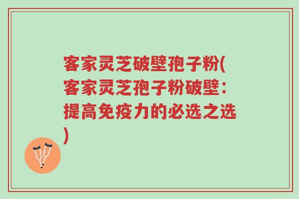 客家灵芝破壁孢子粉(客家灵芝孢子粉破壁:提高免疫力的必选之选)-第1张图片-超越 客家灵芝破壁孢子粉(客家灵芝孢子粉破壁:提高免疫力的必选之选)-第1张图片-超越