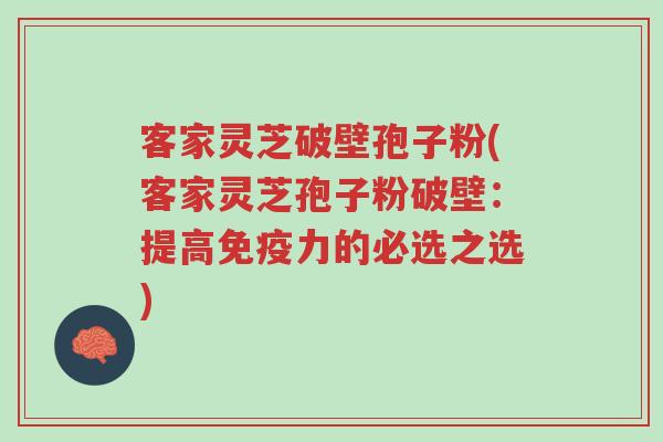 客家灵芝破壁孢子粉(客家灵芝孢子粉破壁:提高免疫力的必选之选)-第1张图片-超越 客家灵芝破壁孢子粉(客家灵芝孢子粉破壁:提高免疫力的必选之选)-第1张图片-超越