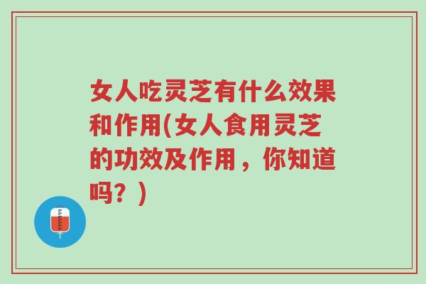 女人吃灵芝有什么效果和作用(女人食用灵芝的功效及作用，你知道吗？)-第1张图片-超越