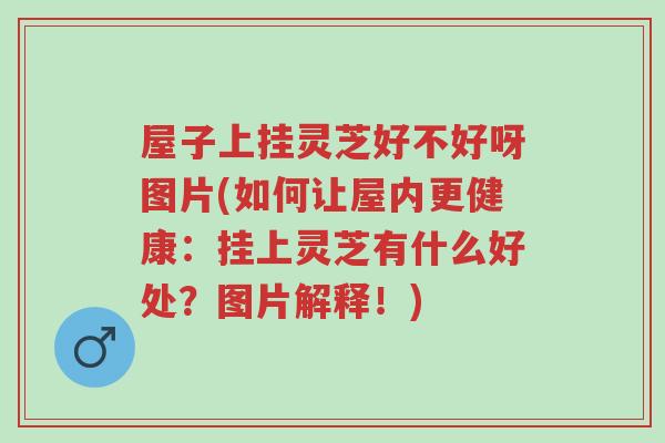 屋子上挂灵芝好不好呀图片(如何让屋内更健康:挂上灵芝有什么好处?图片解释!)-第1张图片-超越 屋子上挂灵芝好不好呀图片(如何让屋内更健康:挂上灵芝有什么好处?图片解释!)-第1张图片-超越